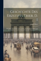 Geschichte Des Erzstifts Trier, D. I: Der Stadt Trier & Des Trier. Landes, Als Churfürstenthum Und Als Erzdiöcese, Von Den Ältesten Zeiten Bis Zum Jahre 1816 1021658480 Book Cover