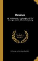 Damascia: Die Judenfolgung Zu Damaskus Und Ihre Wirkungen Auf Die �ffentliche Meinung 0270431209 Book Cover