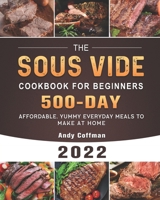 The Sous Vide Cookbook For Beginners 2022: 500-Day Affordable, Yummy Everyday Meals to Make at Home B09HZKCZSY Book Cover