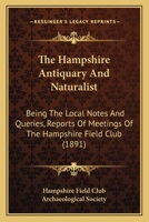 The Hampshire Antiquary And Naturalist: Being The Local Notes And Queries, Reports Of Meetings Of The Hampshire Field Club 1160713200 Book Cover
