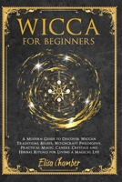 Wicca for Beginners: A Modern Guide to Discover Wiccan Traditions, Beliefs, Witchcraft Philosophy, Practical Magic, Candle, Crystals and Herbal Rituals for Living a Magical Life. B086G3XMXN Book Cover