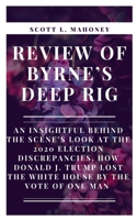 REVIEW OF BYRNE’S DEEP RIG: An Insightful behind the Scene’s Look at the 2020 Election Discrepancies, how Donald J. Trump Lost the White House by the Vote of One Man B08YSB2836 Book Cover