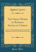 The great works of Raphael Sanzio of Urbino; a series of thirty photographs from the best engravings of his most celebrated paintings, with descriptions 1016846517 Book Cover