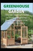Greenhouse Gardening: Complete Guide for Beginners to Build a Greenhouse Garden and Start Growing Fruits, Vegetables, and Herbs B08CPLD99Q Book Cover