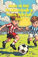 Soccer for Kids: The Ultimate Guide to Playing, Skills, and Rules: Learn Soccer Basics, Improve Your Game, and Master the Rules in Easy Steps for Young Players B0DSJQHW7W Book Cover