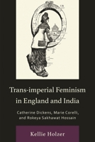 Trans-Imperial Feminism in England and India: Catherine Dickens, Marie Corelli, and Rokeya Sakhawat Hossain 1666930059 Book Cover