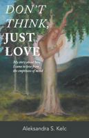 Don't Think, Just Love: My Story about How I Came to Love from the Emptiness of Mind 1504363736 Book Cover