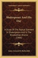 Shakespeare And His Day: A Study Of The Topical Element In Shakespeare And In The Elizabethan Drama 1164900641 Book Cover