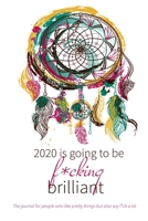 2020 Is Going To Be F*cking Brilliant: The journal for people who like pretty things but also like ot say f*ck a lot 1707057427 Book Cover