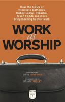 Work As Worship: How the CEOs of Interstate Batteries, Hobby Lobby, PepsiCo, Tyson Foods and More Bring Meaning to Their Work 1937498026 Book Cover