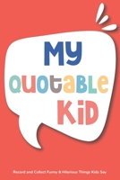 My Quotable Kid: Super Cute Speech Bubble to Write In : A Journal to Record and Collect Funny & Hilarious Things Kids Say : Kid Quotes Memory Book 1677990570 Book Cover