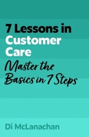 7 Lessons in Customer Care: Master Customer Care Basics in 7 Steps 1399830538 Book Cover