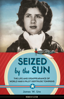 Seized by the Sun: The Life and Disappearance of World War II Pilot Gertrude Tompkins 1613735871 Book Cover