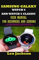 Samsung Galaxy Watch 6 and Watch 6 Classic User Manual for Beginners and Seniors: A comprehensive guide to master your newly purchase Samsung Galaxy w B0CPXR8FD1 Book Cover