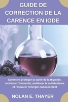 Guide de correction de la carence en iode: Comment protéger la santé de la thyroïde, renforcer l'immunité, améliorer le métabolisme et restaurer l'énergie naturellement (French Edition) B0FS7FKS3K Book Cover