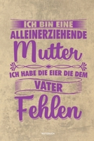 Ich bin eine Alleinerziehende Mutter ich habe die Eier die dem Vater fehlen - Notizbuch: Für Alleinerziehende Mütter, Single Mamis | Notizbuch ... & Mamas die Single Notebook (German Edition) 1675425655 Book Cover