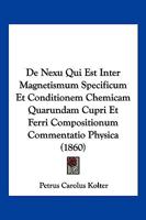 De Nexu Qui Est Inter Magnetismum Specificum Et Conditionem Chemicam Quarundam Cupri Et Ferri Compositionum Commentatio Physica (1860) 116104650X Book Cover