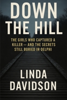 Down The Hill: The Girls Who Captured a Killer and The Secrets Still Buried in Delphi B0FJ7KFYKQ Book Cover