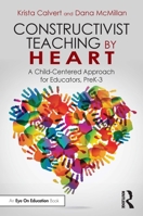 Constructivist Teaching by Heart: A Child-Centered Approach for Educators, PreK-3 1032686758 Book Cover