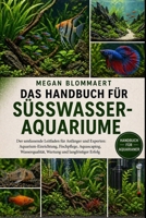DAS HANDBUCH FÜR SÜSSWASSERAQUARIUME: Der umfassende Leitfaden für Anfänger und Experten: Aquarium-Einrichtung, Fischpflege, Aquascaping, ... und langfristiger Erfolg (German Edition) B0GYGG573K Book Cover