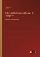 Histoire de l'établissement français de Madagascar: Pendant la restauration 3385033748 Book Cover