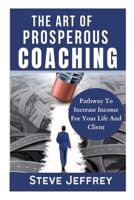 THE ART OF PROSPEROUS COACHING: Pathway To Increase Income For Your Life And Client B0CPVTGQW3 Book Cover