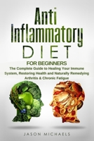 Anti-Inflammatory Diet for Beginners: The Complete Guide to Healing Your Immune System, Restoring Health and Naturally Remedying Arthritis & Chronic Fatigue 1913470474 Book Cover