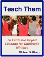 Teach Them: 50 Fantastic Object Lessons for Children's Ministry 0557178355 Book Cover