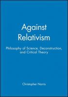 Against Relativism: Philosophy of Science, Deconstruction, and Critical Theory 0631198652 Book Cover