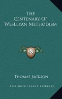 The Centenary Of Wesleyan Methodism 1417962615 Book Cover