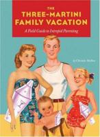 Three-Martini Family Vacation: A Field Guide to Intrepid Parenting 0811857336 Book Cover