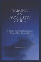 How to Raise an Autistic Child: A step by step Guide to Raising an Autistic Child Successfully B0BRYZQWF2 Book Cover