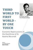 THIRD WORLD TO FIRST WORLD -  BY ONE TOUCH: Economic Repercussions of the Overthrow of Dr. Kwame Nkrumah 1466904542 Book Cover