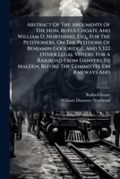 Abstract Of The Arguments Of The Hon. Rufus Choate And William D. Northend, Esq., For The Petitioners, On The Petitions Of Benjamin Goodridge, And ... Before The Committee On Railways And... 1247413225 Book Cover