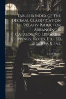 Tables & Index of the Decimal Classification of Relativ Index, for Arranging & Cataloging Libraries, Clippings, Notes, Etc. 3D Ed., Rev. & Enl 1276764537 Book Cover