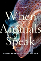 When Animals Speak: Toward an Interspecies Democracy 1479863130 Book Cover