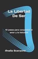 La Libertad De Ser: 10 pasos para conquistar el amor y la felicidad (Crecimiento Personal) (Spanish Edition) 1698019467 Book Cover
