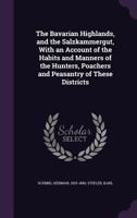 The Bavarian Highlands, and the Salzkammergut, with an account of the habits and manners of the hunters, poachers and peasantry of these districts 3744775178 Book Cover