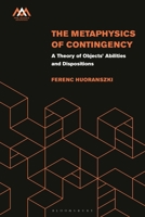 The Metaphysics of Contingency: A Theory of Objects’ Abilities and Dispositions 1350277185 Book Cover