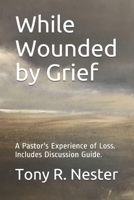 While Wounded by Grief: A Pastor's Experience of Loss B086B73GM5 Book Cover