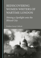 Rediscovering Women Writers of Wartime London: Shining a Spotlight onto the Blitzed City 1527529460 Book Cover