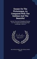 Essays On the Picturesque, As Compared With the Sublime and the Beautiful: And, On the Use of Studying Pictures, for the Purpose of Improving Real Landscape; Volume 3 1014447879 Book Cover