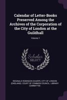 Calendar of Letter-Books Preserved Among the Archives of the Corporation of the City of London at the Guildhall; Volume 1 1377600386 Book Cover