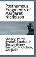 Posthumous Fragments Of Margaret Nicholson; Being Poems Found Amongst The Papers Of That Noted Female Who Attempted The Life Of The King In1786. Edited By Joh Fitzvictor (Collected Works Of Percy Byss 1363713078 Book Cover