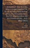 Kanawai I Kauia E Ka Moi E Kamehameha Iii, Ke Alii O Ko Hawaii Pae Aina, Ua Hooholoia E Na 'lii Ahaolelo a Me Ka Poeikohoia ... A.D. [1845-1847] 1020269960 Book Cover