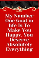 My Number One Goal in Life Is to Make You Happy. You Deserve Absolutely Everything : Notebook 120 Pages (gift for Him and Her):anniversary Gifts for Girl and Men=Love and Romance Gift :Valentine S Day 1679260413 Book Cover