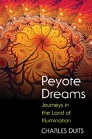 Peyote Dreams: Journeys in the Land of Illumination 1594774498 Book Cover