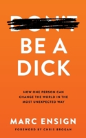 Be a Dick: How One Person Can Change the World in the Most Unexpected Way 1649994672 Book Cover