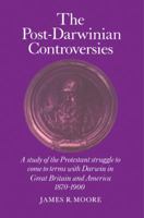 The Post-Darwinian Controversies: A Study of the Protestant Struggle to Come to Terms with Darwin in Great Britain and America, 1870-1900 0521285178 Book Cover