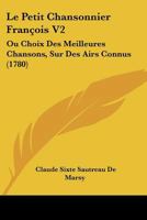 Le Petit Chansonnier François V2: Ou Choix Des Meilleures Chansons, Sur Des Airs Connus (1780) 1166613011 Book Cover